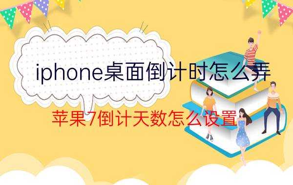 iphone桌面倒计时怎么弄 苹果7倒计天数怎么设置？